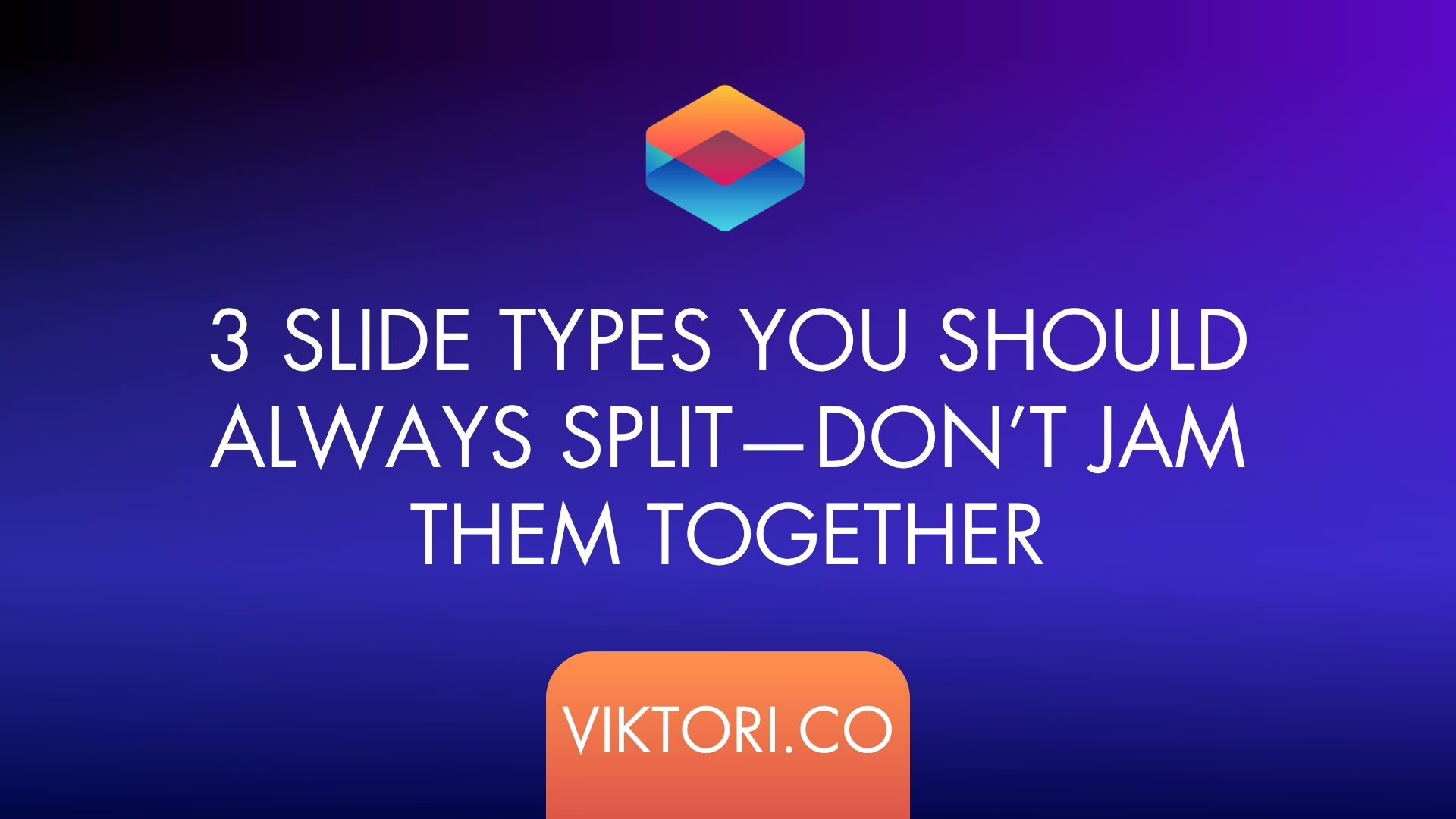 3 Slide Types You Should Always Split—Don’t Jam Them Together